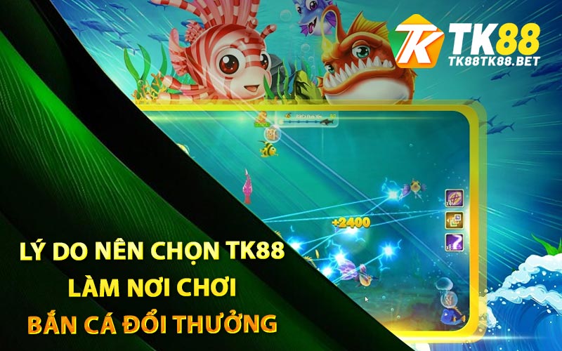 Bắn Cá Đổi Thưởng - Tựa Game Được Yêu Thích Nhất Trên TK88 2 Lý do nên chọn TK88 làm nơi chơi bắn cá đổi thưởng