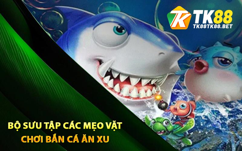 Bắn Cá Ăn Xu TK88 - Game Săn Cá Hấp Dẫn Nhất 2024 3 Bộ sưu tập các mẹo vặt chơi bắn cá ăn xu